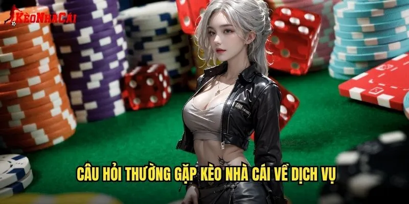 Câu hỏi thường gặp kèo nhà cái về dịch vụ
