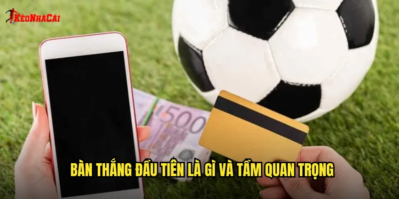 Bàn thắng đầu tiên là gì và tầm quan trọng