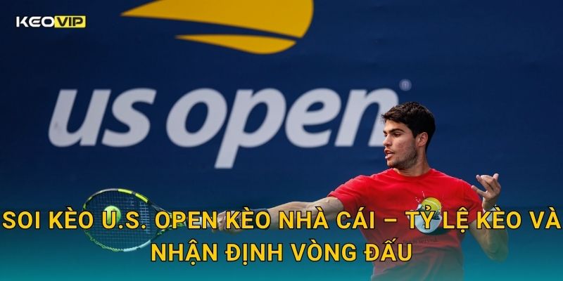 Soi kèo U.S. Open Kèo nhà cái – Tỷ lệ kèo và nhận định vòng đấu