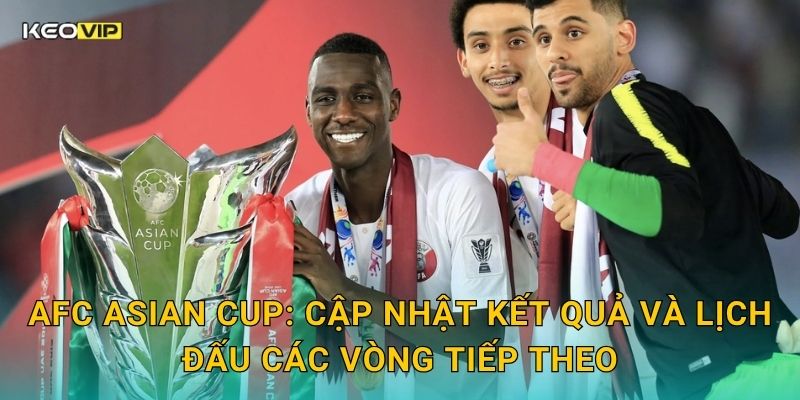 AFC Asian Cup: Cập nhật kết quả và lịch đấu các vòng tiếp theo