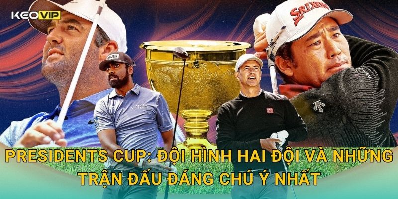 Presidents Cup: Đội hình hai đội và những trận đấu đáng chú ý nhất
