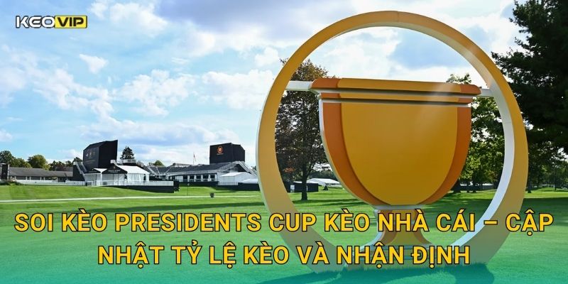 Soi kèo Presidents Cup Kèo nhà cái – Cập nhật tỷ lệ kèo và nhận định