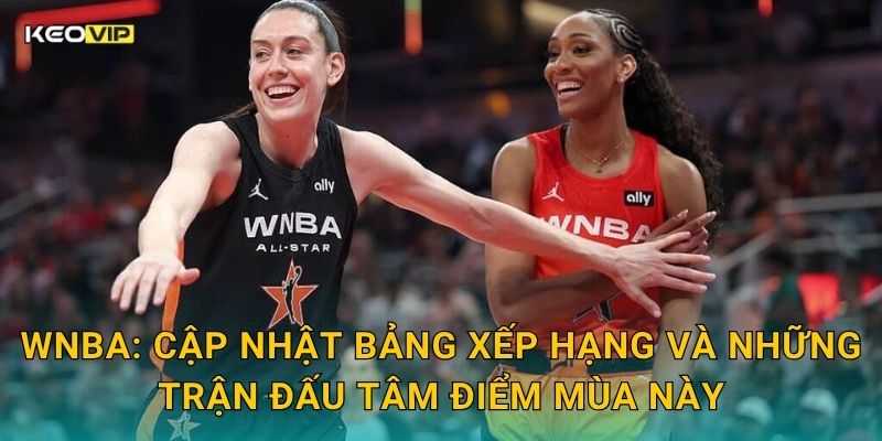 WNBA: Cập nhật bảng xếp hạng và những trận đấu tâm điểm mùa này