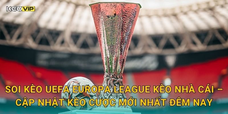 Soi kèo UEFA Europa League Kèo nhà cái – Cập nhật kèo cược mới nhất đêm nay