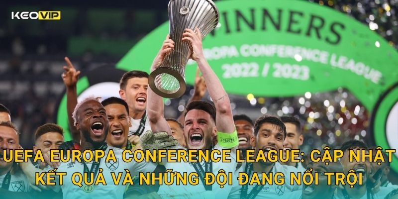 UEFA Europa Conference League: Cập nhật kết quả và những đội đang nổi trội
