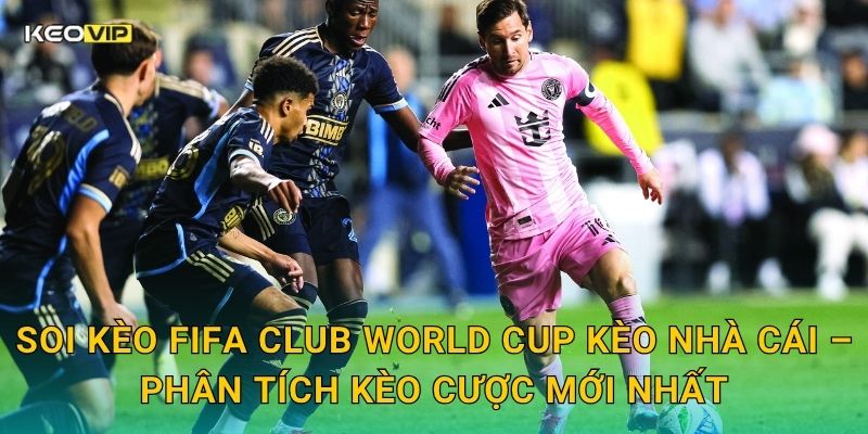 Soi kèo FIFA Club World Cup Kèo nhà cái – Phân tích kèo cược mới nhất