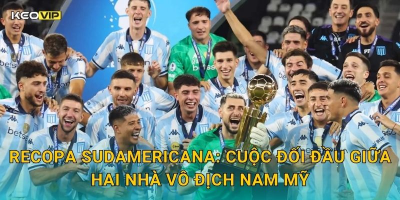 Recopa Sudamericana: Cuộc đối đầu giữa hai nhà vô địch Nam Mỹ