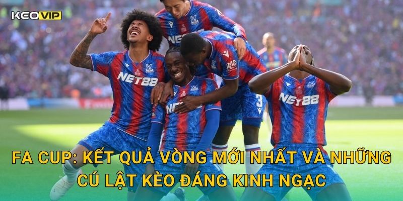 FA Cup: Kết quả vòng mới nhất và những cú lật kèo đáng kinh ngạc