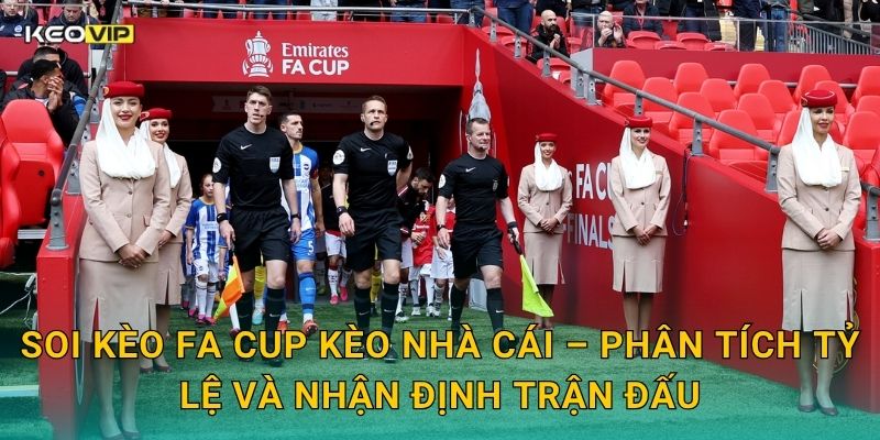 Soi kèo FA Cup Kèo nhà cái – Phân tích tỷ lệ và nhận định trận đấu