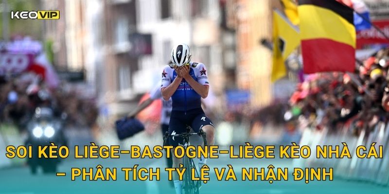 Soi kèo Liège–Bastogne–Liège Kèo nhà cái – Phân tích tỷ lệ và nhận định